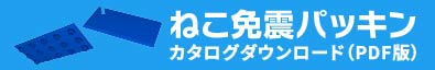 ねこ免震パッキン カタログダウンロード（PDF版）